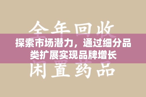 南阳探索市场潜力，通过细分品类扩展实现品牌增长