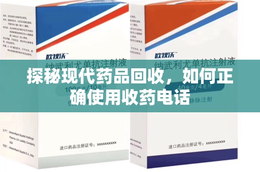 南阳探秘现代药品回收，如何正确使用收药电话