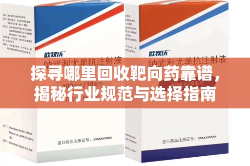 南阳探寻哪里回收靶向药靠谱，揭秘行业规范与选择指南