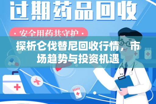 南阳探析仑伐替尼回收行情，市场趋势与投资机遇