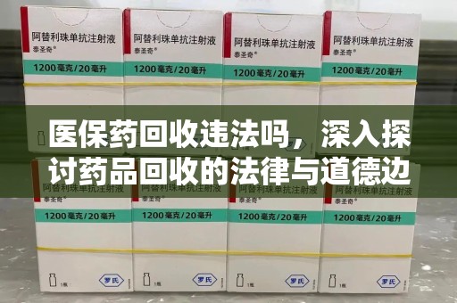 南阳医保药回收违法吗，深入探讨药品回收的法律与道德边界