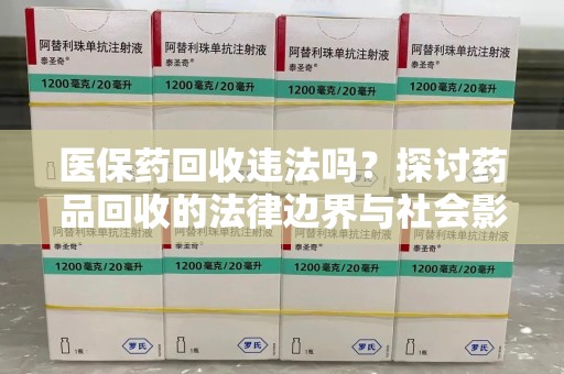 南阳医保药回收违法吗？探讨药品回收的法律边界与社会影响