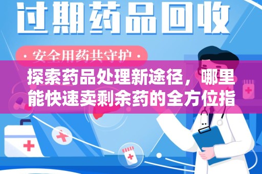 南阳探索药品处理新途径，哪里能快速卖剩余药的全方位指南