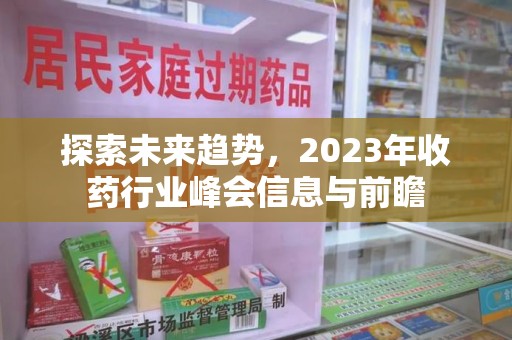 南阳探索未来趋势，2023年收药行业峰会信息与前瞻