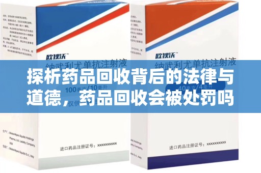 南阳探析药品回收背后的法律与道德，药品回收会被处罚吗，你真的了解吗？
