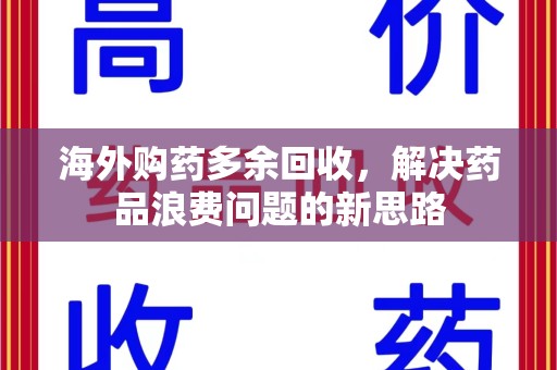 南阳海外购药多余回收，解决药品浪费问题的新思路