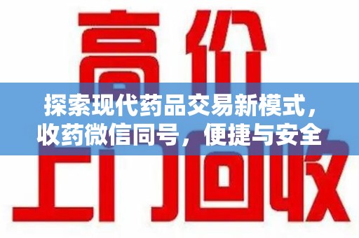 南阳探索现代药品交易新模式，收药微信同号，便捷与安全并存