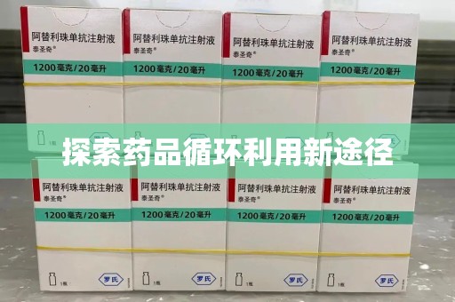 南阳探索药品循环利用新途径