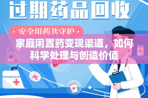 南阳家庭闲置药变现渠道，如何科学处理与创造价值