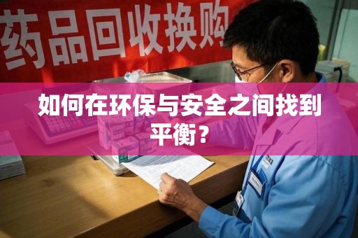 南阳如何在环保与安全之间找到平衡？