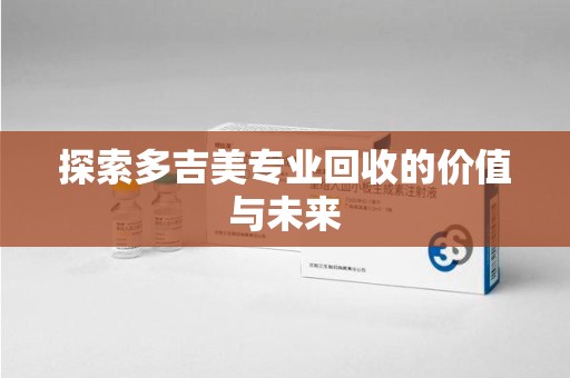 南阳探索多吉美专业回收的价值与未来