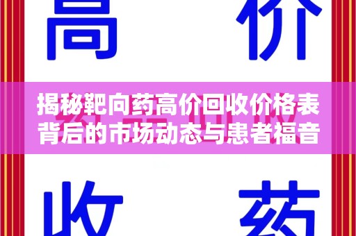 南阳揭秘靶向药高价回收价格表背后的市场动态与患者福音