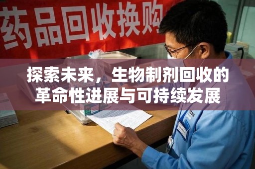 南阳探索未来，生物制剂回收的革命性进展与可持续发展
