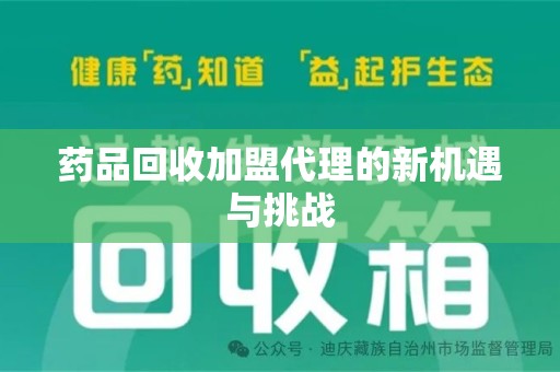 南阳药品回收加盟代理的新机遇与挑战