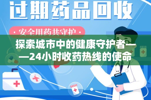 南阳探索城市中的健康守护者——24小时收药热线的使命与意义
