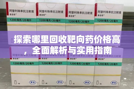 南阳探索哪里回收靶向药价格高，全面解析与实用指南